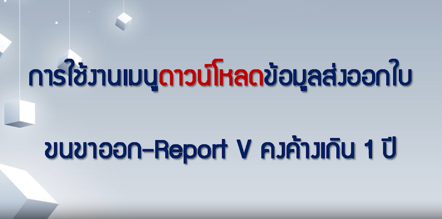 วิดีโอการใช้งานเมนูดาวน์โหลดข้อมูลส่งออกใบขนสินค้าขาออก-Report V คงค้างเกิน 1 ปี